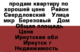 продам квартиру по хорошей цене › Район ­ Свердловский › Улица ­ мкр. Березовый › Дом ­ 181 › Общая площадь ­ 46 › Цена ­ 1 600 000 - Иркутская обл., Иркутск г. Недвижимость » Квартиры продажа   . Иркутская обл.